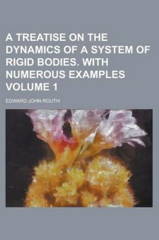 Cover of A Treatise on the Dynamics of a System of Rigid Bodies. with Numerous Examples Volume 1