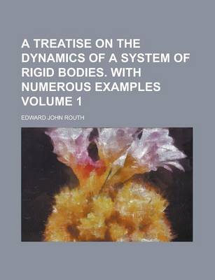 Book cover for A Treatise on the Dynamics of a System of Rigid Bodies. with Numerous Examples Volume 1