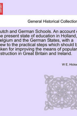 Cover of Dutch and German Schools. an Account of the Present State of Education in Holland, Belgium and the German States, with a View to the Practical Steps Which Should Be Taken for Improving the Means of Popular Instruction in Great Britain and Ireland.