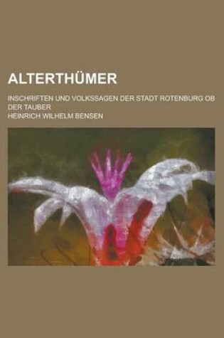 Cover of Alterthumer; Inschriften Und Volkssagen Der Stadt Rotenburg OB Der Tauber