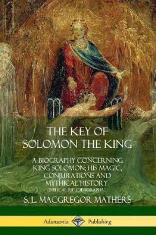 Cover of The Key of Solomon the King: A Biography Concerning King Solomon; His Magic, Conjurations and Mythical History (Biblical Pseudepigrapha)