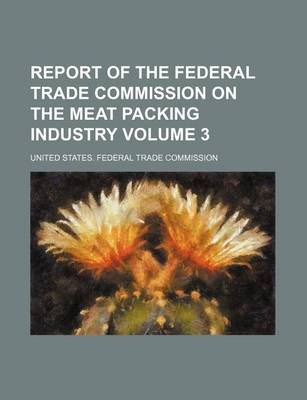 Book cover for Report of the Federal Trade Commission on the Meat Packing Industry Volume 3