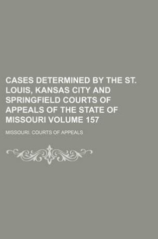 Cover of Cases Determined by the St. Louis, Kansas City and Springfield Courts of Appeals of the State of Missouri Volume 157