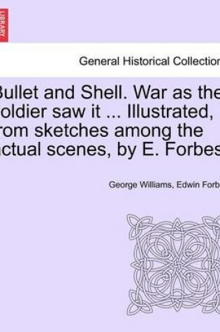 Cover of Bullet and Shell. War as the Soldier Saw It ... Illustrated, from Sketches Among the Actual Scenes, by E. Forbes.