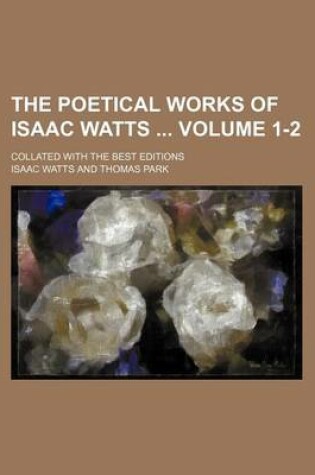 Cover of The Poetical Works of Isaac Watts Volume 1-2; Collated with the Best Editions