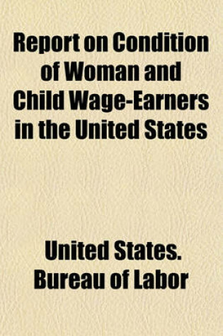 Cover of Report on Condition of Woman and Child Wage-Earners in the United States; In 19 Vols...