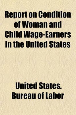 Book cover for Report on Condition of Woman and Child Wage-Earners in the United States; In 19 Vols...