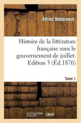 Cover of Histoire de la Litterature Francaise Sous Le Gouvernement de Juillet. Edition 3, Tome 1