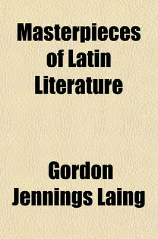 Cover of Masterpieces of Latin Literature; Terence Lucretius Catullus Virgil Horace Tibullus Propertius Ovid Petronius Martial Juvenal Cicero Caesar Livy Tacit