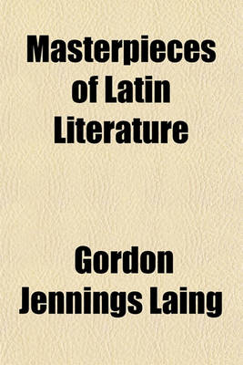 Book cover for Masterpieces of Latin Literature; Terence Lucretius Catullus Virgil Horace Tibullus Propertius Ovid Petronius Martial Juvenal Cicero Caesar Livy Tacit