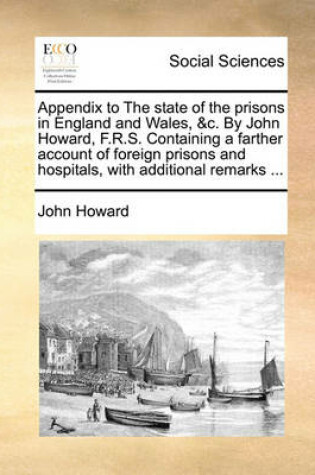 Cover of Appendix to the State of the Prisons in England and Wales, &C. by John Howard, F.R.S. Containing a Farther Account of Foreign Prisons and Hospitals, with Additional Remarks ...
