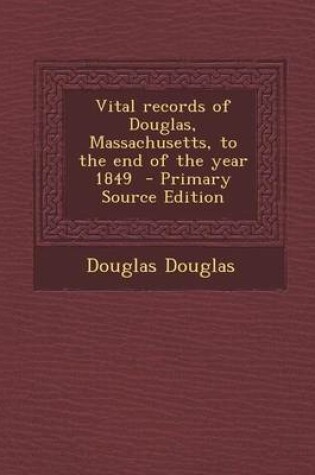 Cover of Vital Records of Douglas, Massachusetts, to the End of the Year 1849 - Primary Source Edition