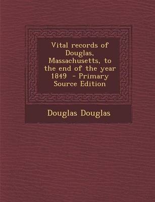 Book cover for Vital Records of Douglas, Massachusetts, to the End of the Year 1849 - Primary Source Edition