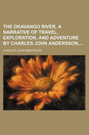 Cover of The Okavango River, a Narrative of Travel, Exploration, and Adventure by Charles John Andersson,