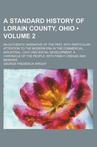 Cover of A Standard History of Lorain County, Ohio (Volume 2); An Authentic Narrative of the Past, with Particular Attention to the Modern Era in the Commercial, Industrial, Civic and Social Development. a Chronicle of the People, with Family Lineage and Memoirs