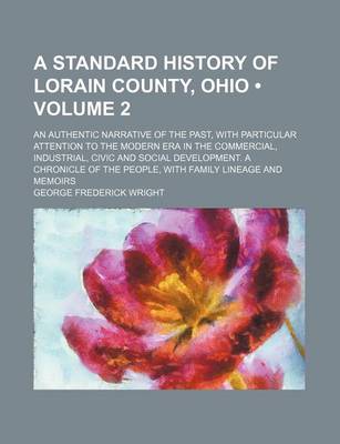 Book cover for A Standard History of Lorain County, Ohio (Volume 2); An Authentic Narrative of the Past, with Particular Attention to the Modern Era in the Commercial, Industrial, Civic and Social Development. a Chronicle of the People, with Family Lineage and Memoirs