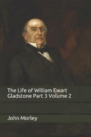 Cover of The Life of William Ewart Gladstone Part 3 Volume 2