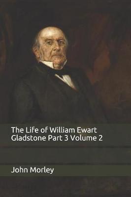 Book cover for The Life of William Ewart Gladstone Part 3 Volume 2