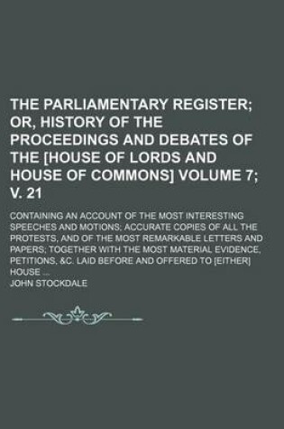 Cover of The Parliamentary Register Volume 7; V. 21; Or, History of the Proceedings and Debates of the [House of Lords and House of Commons]. Containing an Account of the Most Interesting Speeches and Motions Accurate Copies of All the Protests, and of the Most R