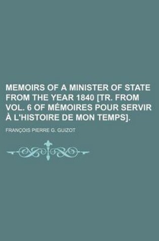 Cover of Memoirs of a Minister of State from the Year 1840 [Tr. from Vol. 6 of Memoires Pour Servir A L'Histoire de Mon Temps].
