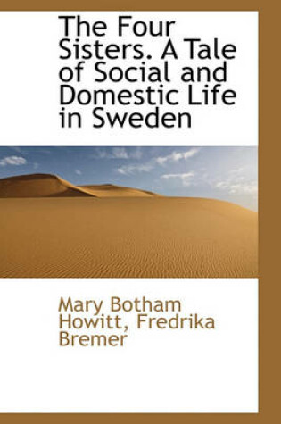Cover of The Four Sisters. a Tale of Social and Domestic Life in Sweden