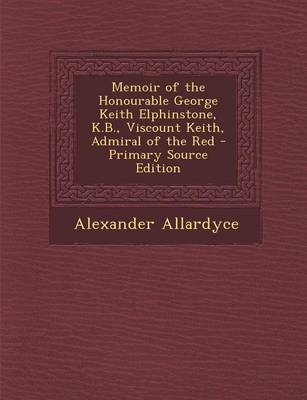 Book cover for Memoir of the Honourable George Keith Elphinstone, K.B., Viscount Keith, Admiral of the Red - Primary Source Edition