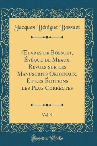 Cover of Oeuvres de Bossuet, Évèque de Meaux, Revues Sur Les Manuscrits Originaux, Et Les Éditions Les Plus Correctes, Vol. 9 (Classic Reprint)