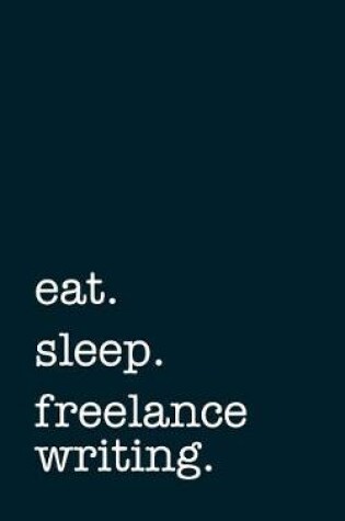 Cover of Eat. Sleep. Freelance Writing. - Lined Notebook