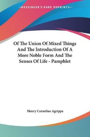 Cover of Of The Union Of Mixed Things And The Introduction Of A More Noble Form And The Senses Of Life - Pamphlet