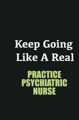 Cover of Keep Going Like a Real Practice Psychiatric Nurse