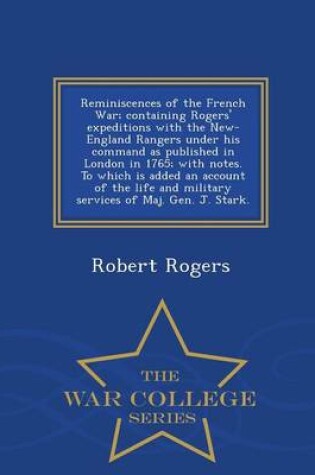 Cover of Reminiscences of the French War; Containing Rogers' Expeditions with the New-England Rangers Under His Command as Published in London in 1765; With Notes. to Which Is Added an Account of the Life and Military Services of Maj. Gen. J. Stark. - War College S