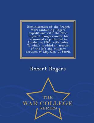Book cover for Reminiscences of the French War; Containing Rogers' Expeditions with the New-England Rangers Under His Command as Published in London in 1765; With Notes. to Which Is Added an Account of the Life and Military Services of Maj. Gen. J. Stark. - War College S