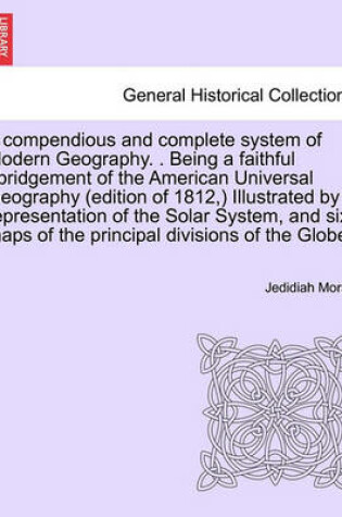 Cover of A Compendious and Complete System of Modern Geography. . Being a Faithful Abridgement of the American Universal Geography (Edition of 1812, ) Illustrated by a Representation of the Solar System, and Six Maps of the Principal Divisions of the Globe.