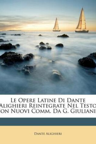 Cover of Le Opere Latine Di Dante Alighieri Reintegrate Nel Testo Con Nuovi Comm. Da G. Giuliani...