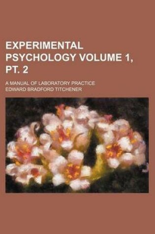 Cover of Experimental Psychology Volume 1, PT. 2; A Manual of Laboratory Practice