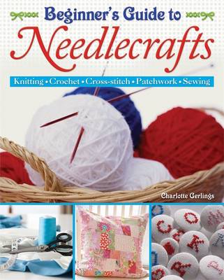 Beginners Guide to Needlecrafts by Charlotte Gerlings