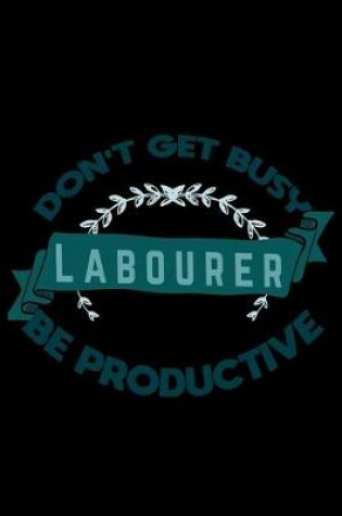 Cover of Don't get busy labourer be productive