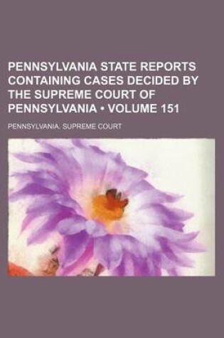 Cover of Pennsylvania State Reports Containing Cases Decided by the Supreme Court of Pennsylvania (Volume 151 )
