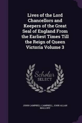 Cover of Lives of the Lord Chancellors and Keepers of the Great Seal of England from the Earliest Times Till the Reign of Queen Victoria Volume 3