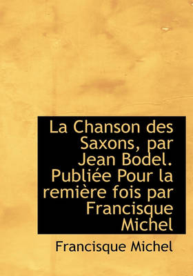 Book cover for La Chanson Des Saxons, Par Jean Bodel. Publi E Pour La Remi Re Fois Par Francisque Michel