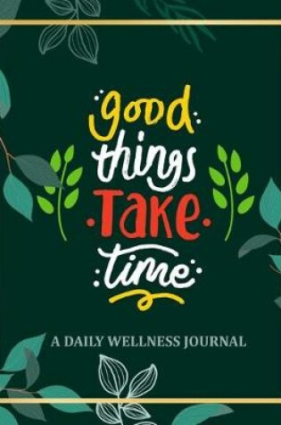 Cover of Good Things Take Time - A Daily Wellness Journal