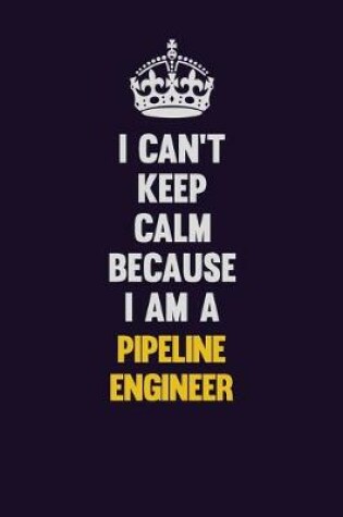 Cover of I can't Keep Calm Because I Am A Pipeline Engineer