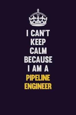 Book cover for I can't Keep Calm Because I Am A Pipeline Engineer