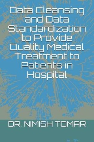 Cover of Data Cleansing and Data Standardization to Provide Quality Medical Treatment to Patients in Hospital