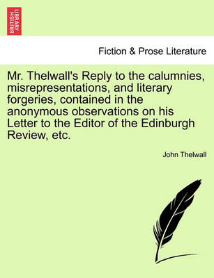 Book cover for Mr. Thelwall's Reply to the Calumnies, Misrepresentations, and Literary Forgeries, Contained in the Anonymous Observations on His Letter to the Editor of the Edinburgh Review, Etc.