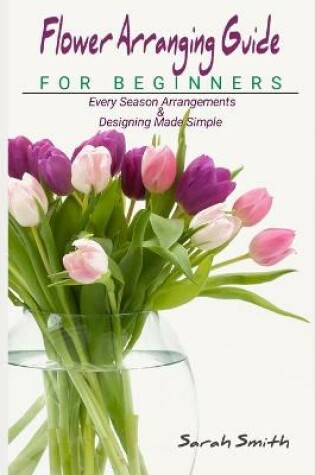 Cover of Flower Arranging Guide For Beginners