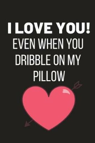 Cover of I Love You! Even When You Dribble on My Pillow