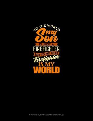 Book cover for To The World My Son Is Just A Firefighter But To Me That Firefighter Is My World