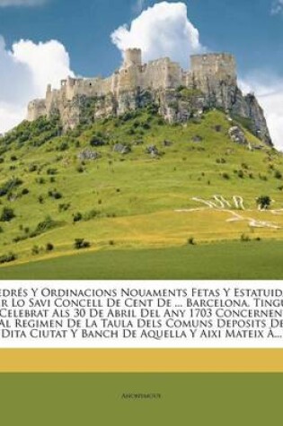 Cover of Redres y Ordinacions Nouaments Fetas y Estatuidas Per Lo Savi Concell de Cent de ... Barcelona, Tingut y Celebrat ALS 30 de Abril del Any 1703 Concernents Al Regimen de La Taula Dels Comuns Deposits de Dita Ciutat y Banch de Aquella y Aixi Mateix A...