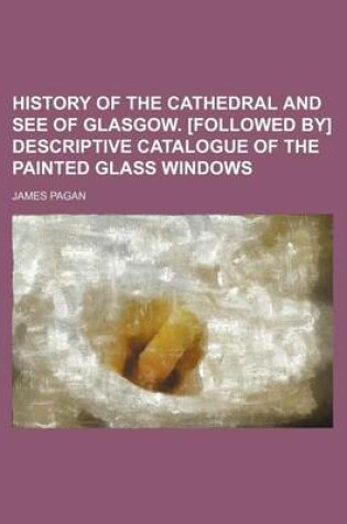 Cover of History of the Cathedral and See of Glasgow. [Followed By] Descriptive Catalogue of the Painted Glass Windows